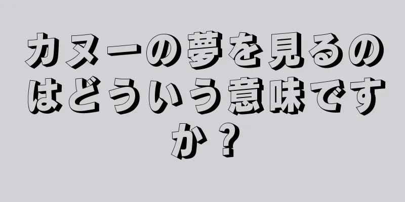 カヌーの夢を見るのはどういう意味ですか？