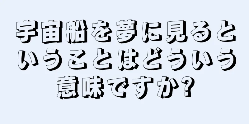 宇宙船を夢に見るということはどういう意味ですか?