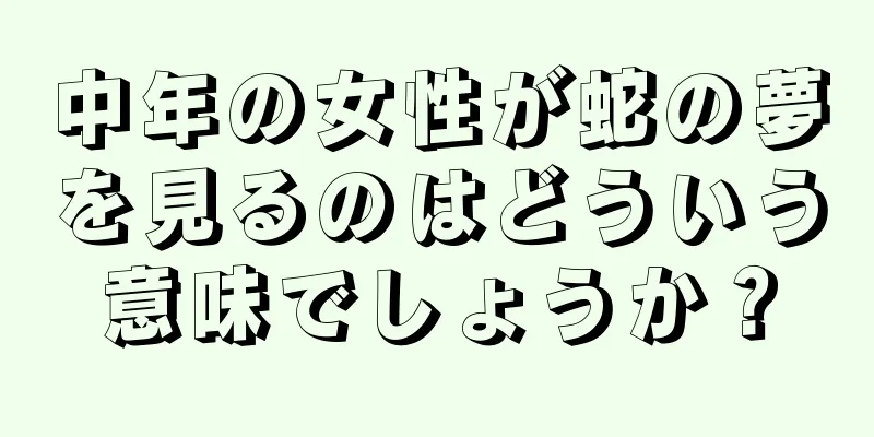中年の女性が蛇の夢を見るのはどういう意味でしょうか？