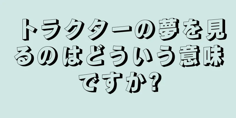 トラクターの夢を見るのはどういう意味ですか?