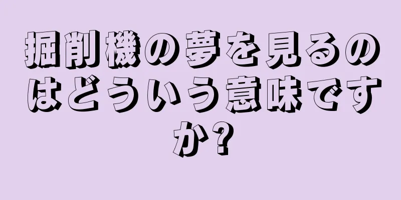 掘削機の夢を見るのはどういう意味ですか?