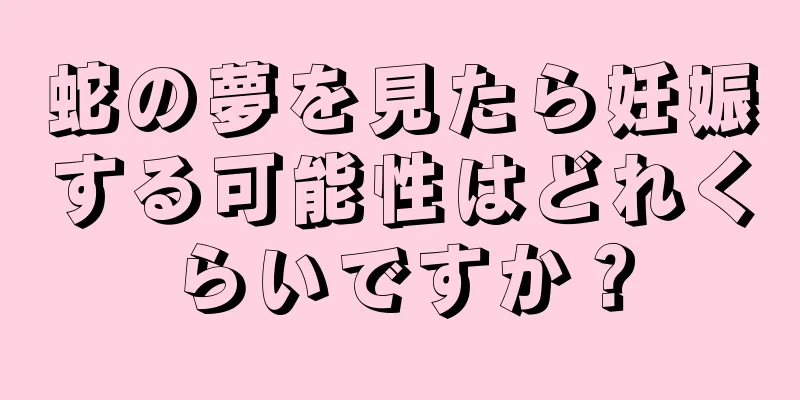 蛇の夢を見たら妊娠する可能性はどれくらいですか？