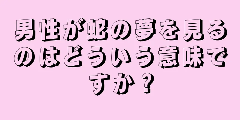 男性が蛇の夢を見るのはどういう意味ですか？