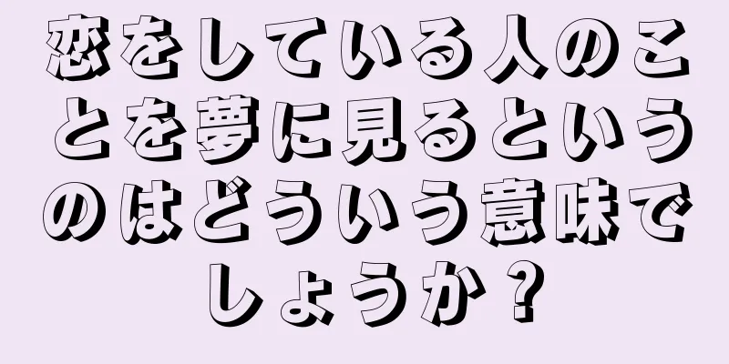 恋をしている人のことを夢に見るというのはどういう意味でしょうか？