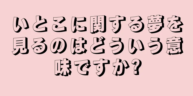 いとこに関する夢を見るのはどういう意味ですか?