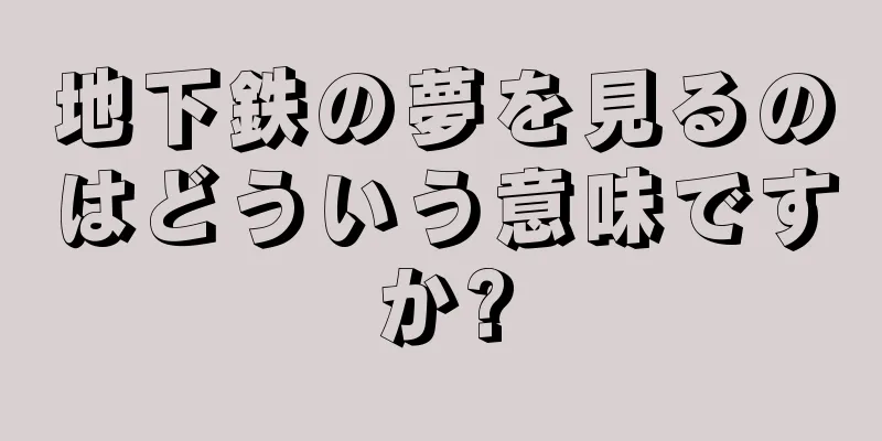 地下鉄の夢を見るのはどういう意味ですか?