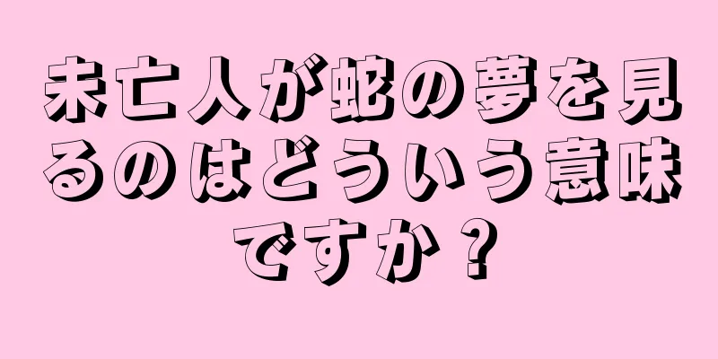 未亡人が蛇の夢を見るのはどういう意味ですか？
