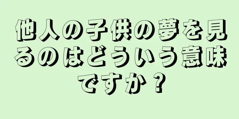 他人の子供の夢を見るのはどういう意味ですか？