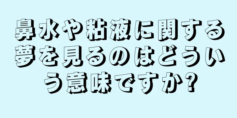 鼻水や粘液に関する夢を見るのはどういう意味ですか?