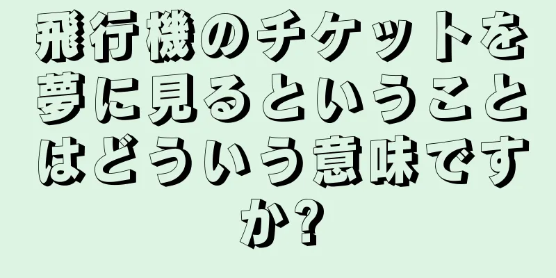 飛行機のチケットを夢に見るということはどういう意味ですか?