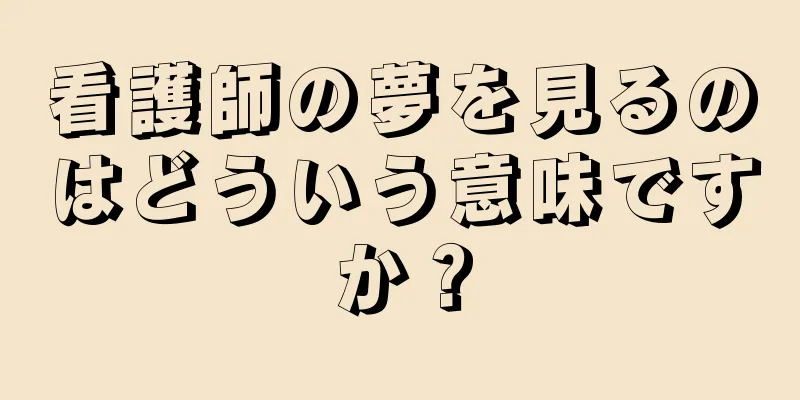看護師の夢を見るのはどういう意味ですか？