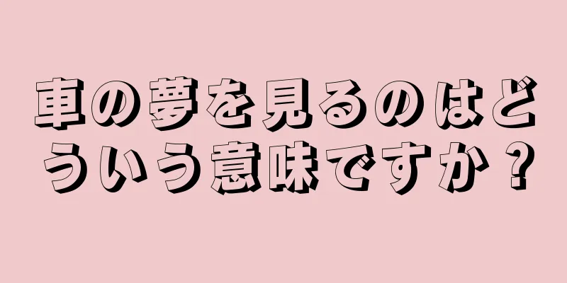 車の夢を見るのはどういう意味ですか？