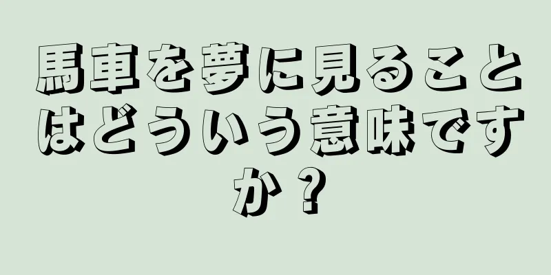馬車を夢に見ることはどういう意味ですか？
