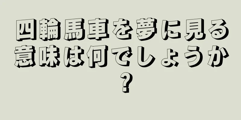 四輪馬車を夢に見る意味は何でしょうか？