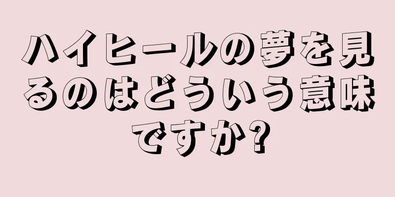 ハイヒールの夢を見るのはどういう意味ですか?