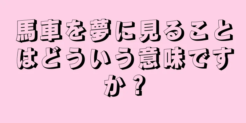 馬車を夢に見ることはどういう意味ですか？