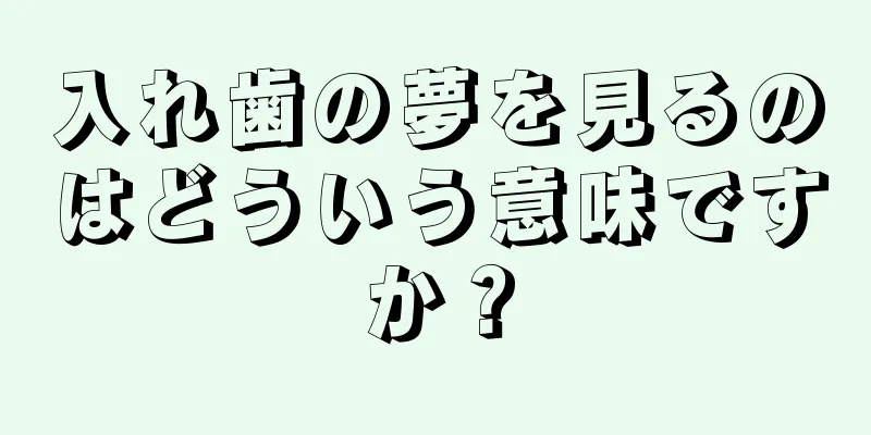 入れ歯の夢を見るのはどういう意味ですか？