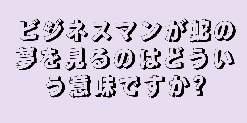 ビジネスマンが蛇の夢を見るのはどういう意味ですか?