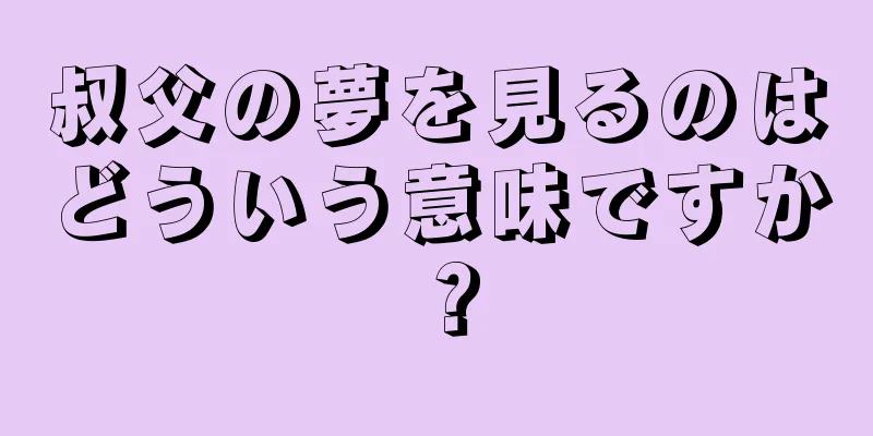叔父の夢を見るのはどういう意味ですか？