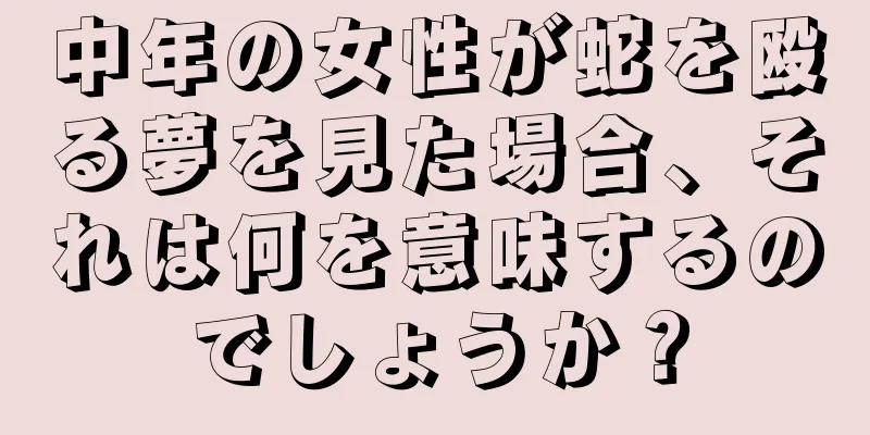 中年の女性が蛇を殴る夢を見た場合、それは何を意味するのでしょうか？