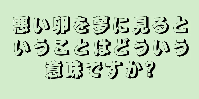 悪い卵を夢に見るということはどういう意味ですか?