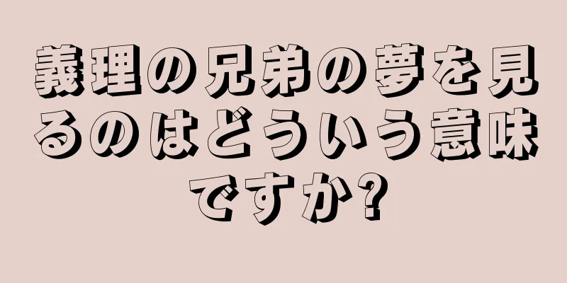 義理の兄弟の夢を見るのはどういう意味ですか?