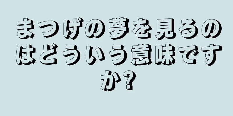 まつげの夢を見るのはどういう意味ですか?