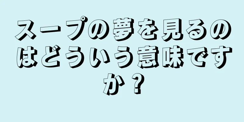 スープの夢を見るのはどういう意味ですか？