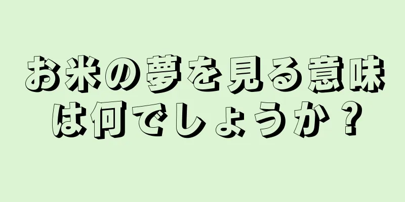 お米の夢を見る意味は何でしょうか？