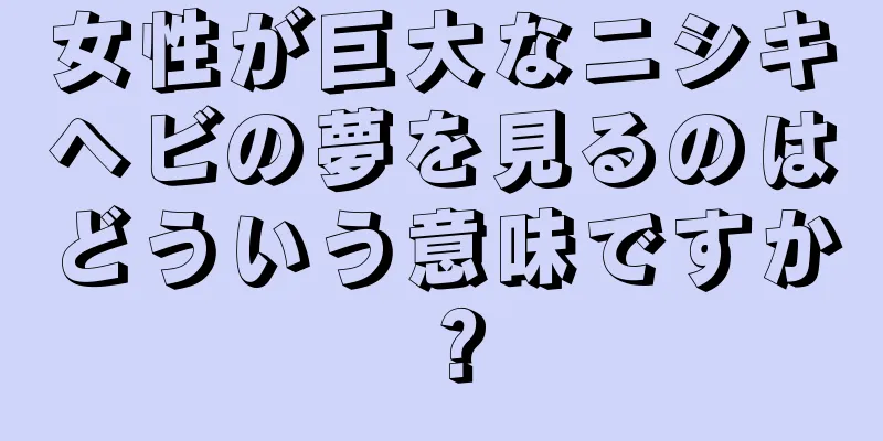女性が巨大なニシキヘビの夢を見るのはどういう意味ですか？