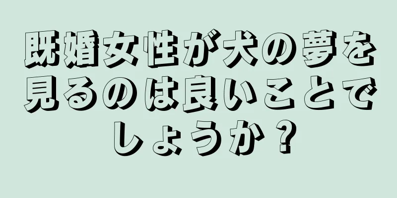既婚女性が犬の夢を見るのは良いことでしょうか？