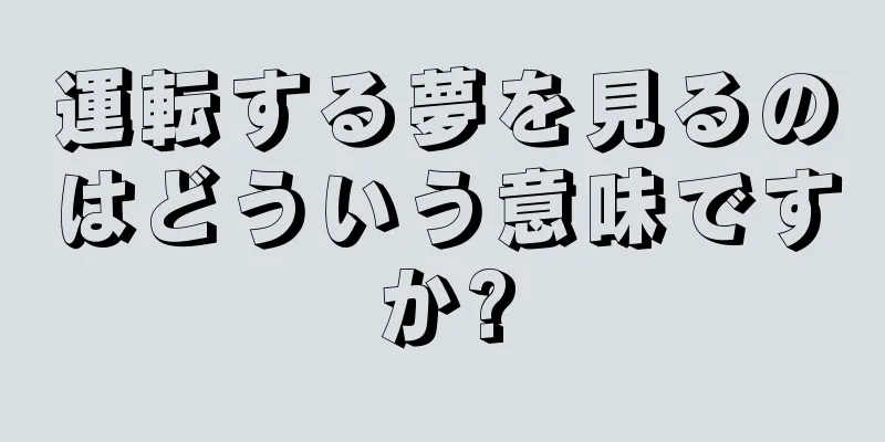 運転する夢を見るのはどういう意味ですか?