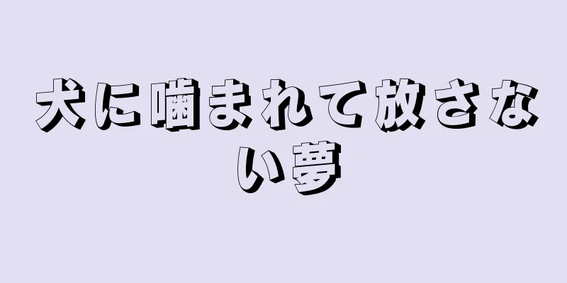 犬に噛まれて放さない夢