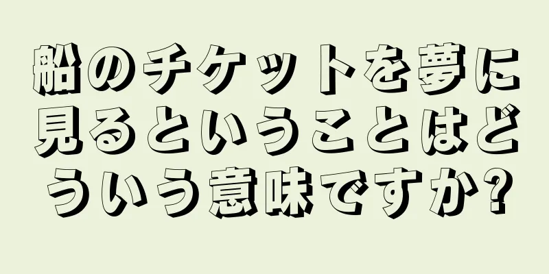 船のチケットを夢に見るということはどういう意味ですか?