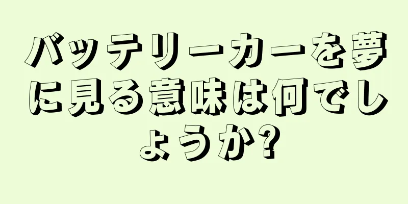 バッテリーカーを夢に見る意味は何でしょうか?