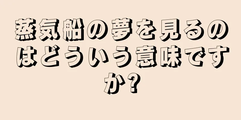 蒸気船の夢を見るのはどういう意味ですか?