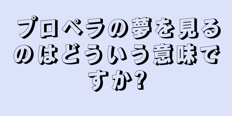 プロペラの夢を見るのはどういう意味ですか?