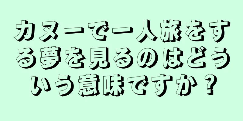 カヌーで一人旅をする夢を見るのはどういう意味ですか？