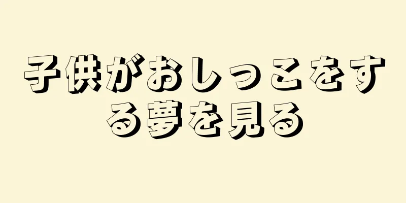 子供がおしっこをする夢を見る