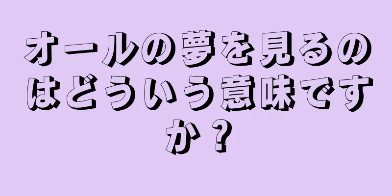 オールの夢を見るのはどういう意味ですか？