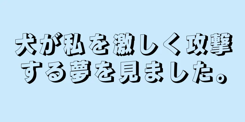 犬が私を激しく攻撃する夢を見ました。