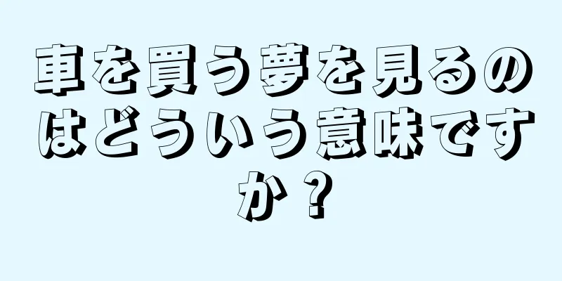 車を買う夢を見るのはどういう意味ですか？