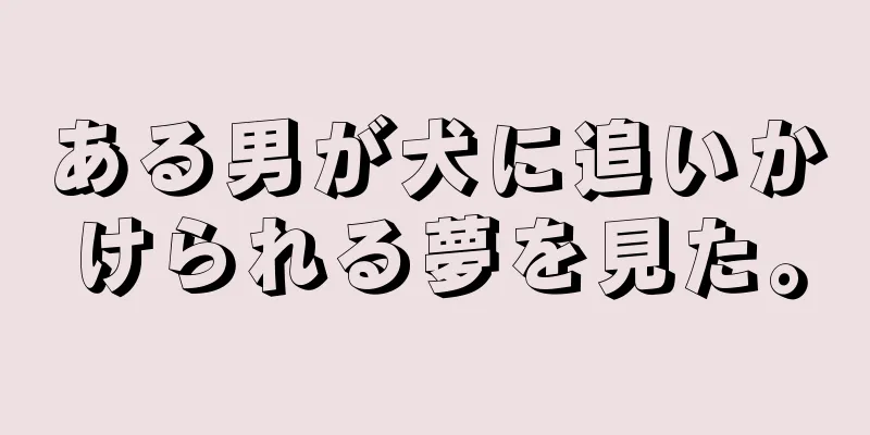 ある男が犬に追いかけられる夢を見た。