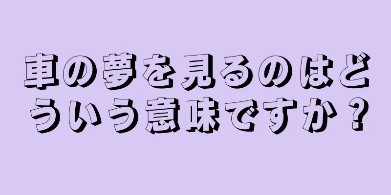 車の夢を見るのはどういう意味ですか？
