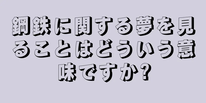 鋼鉄に関する夢を見ることはどういう意味ですか?
