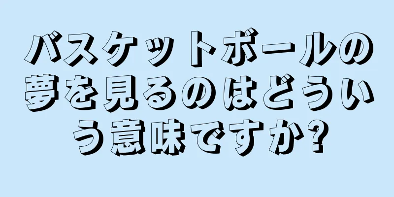 バスケットボールの夢を見るのはどういう意味ですか?