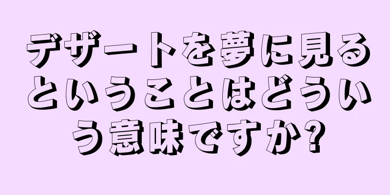 デザートを夢に見るということはどういう意味ですか?