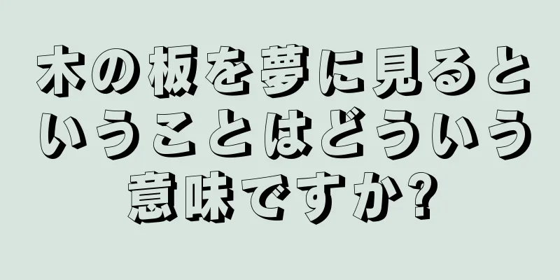 木の板を夢に見るということはどういう意味ですか?