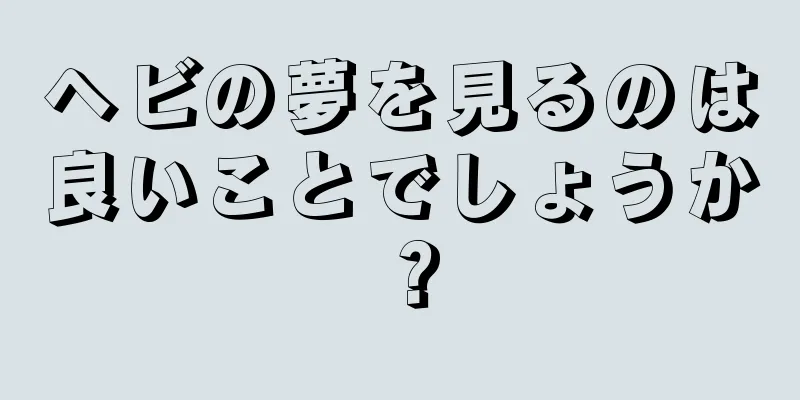ヘビの夢を見るのは良いことでしょうか？
