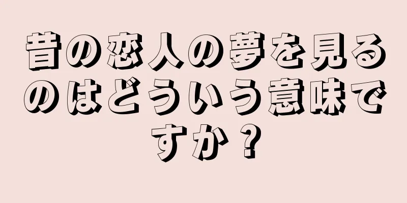 昔の恋人の夢を見るのはどういう意味ですか？